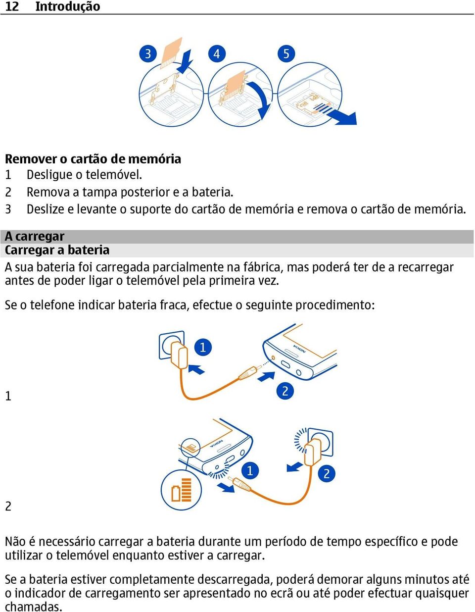 A carregar Carregar a bateria A sua bateria foi carregada parcialmente na fábrica, mas poderá ter de a recarregar antes de poder ligar o telemóvel pela primeira vez.