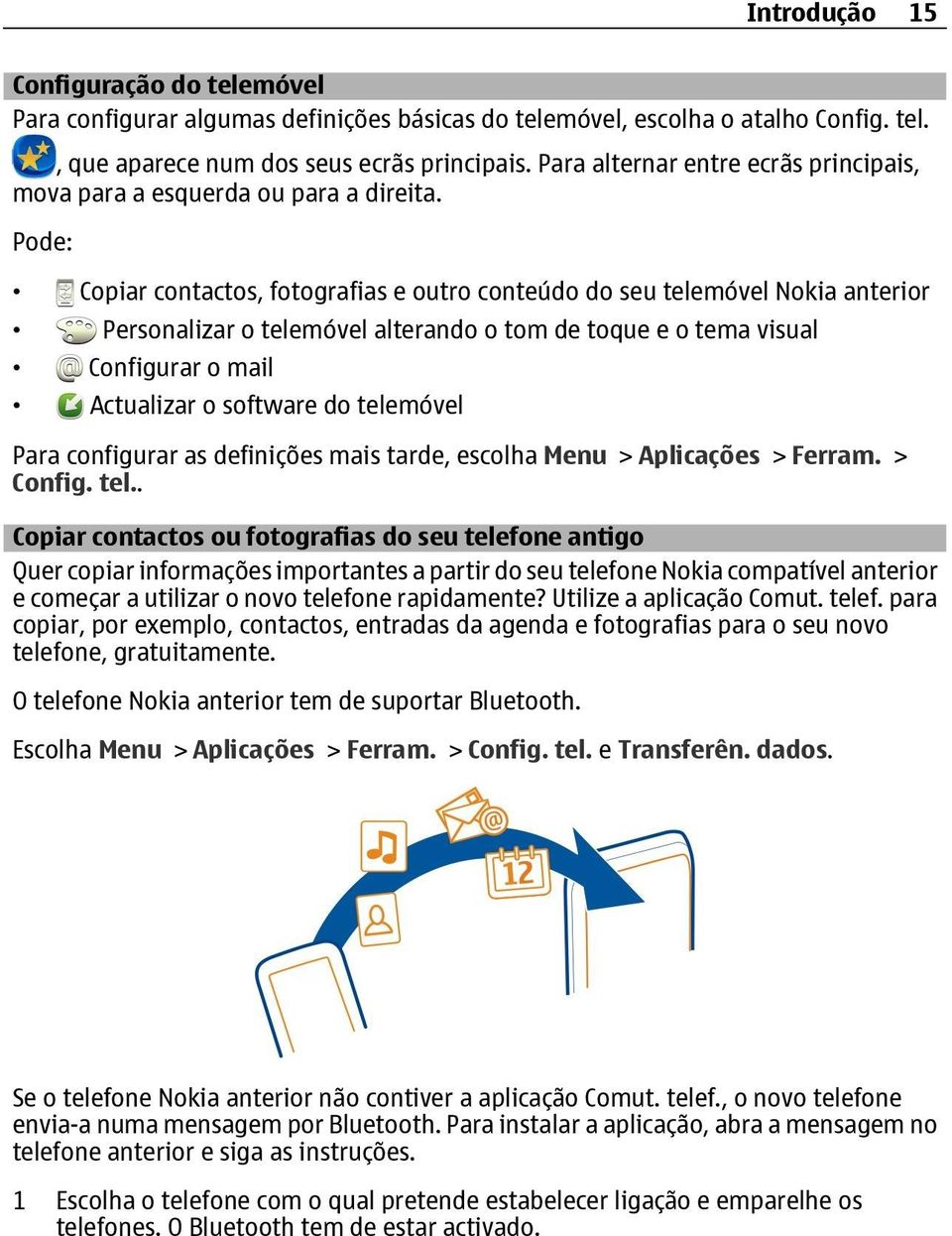 Pode: Copiar contactos, fotografias e outro conteúdo do seu telemóvel Nokia anterior Personalizar o telemóvel alterando o tom de toque e o tema visual Configurar o mail Actualizar o software do