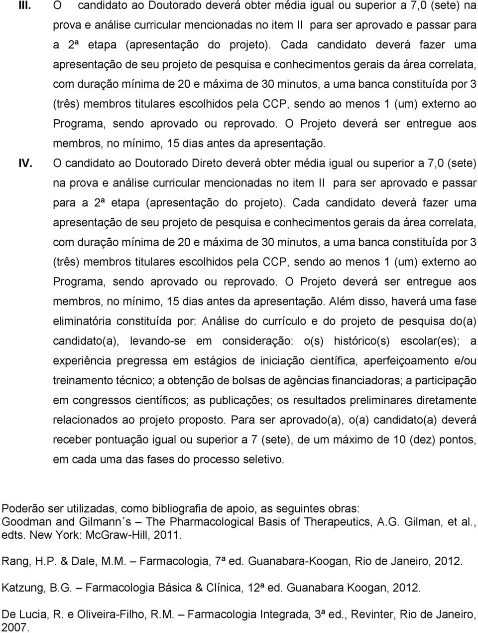 Cada candidato deverá fazer uma apresentação de seu projeto de pesquisa e conhecimentos gerais da área correlata, com duração mínima de 20 e máxima de 30 minutos, a uma banca constituída por 3 (três)