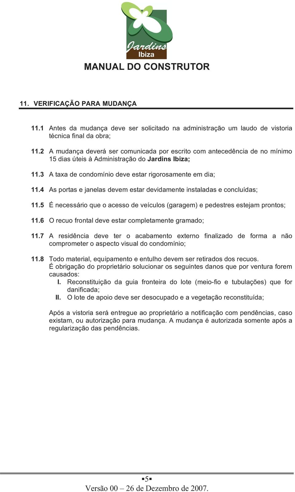 4 As portas e janelas devem estar devidamente instaladas e concluídas; 11.5 É necessário que o acesso de veículos (garagem) e pedestres estejam prontos; 11.