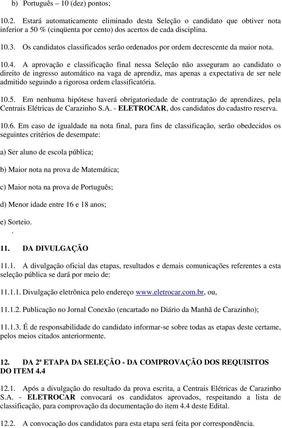 A aprovação e classificação final nessa Seleção não asseguram ao candidato o direito de ingresso automático na vaga de aprendiz, mas apenas a expectativa de ser nele admitido seguindo a rigorosa