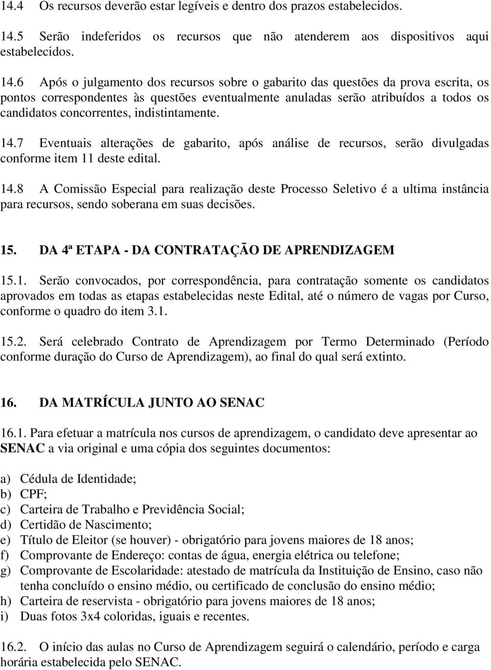 6 Após o julgamento dos recursos sobre o gabarito das questões da prova escrita, os pontos correspondentes às questões eventualmente anuladas serão atribuídos a todos os candidatos concorrentes,