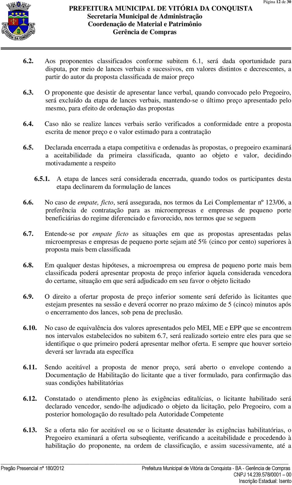 O proponente que desistir de apresentar lance verbal, quando convocado pelo Pregoeiro, será excluído da etapa de lances verbais, mantendo-se o último preço apresentado pelo mesmo, para efeito de