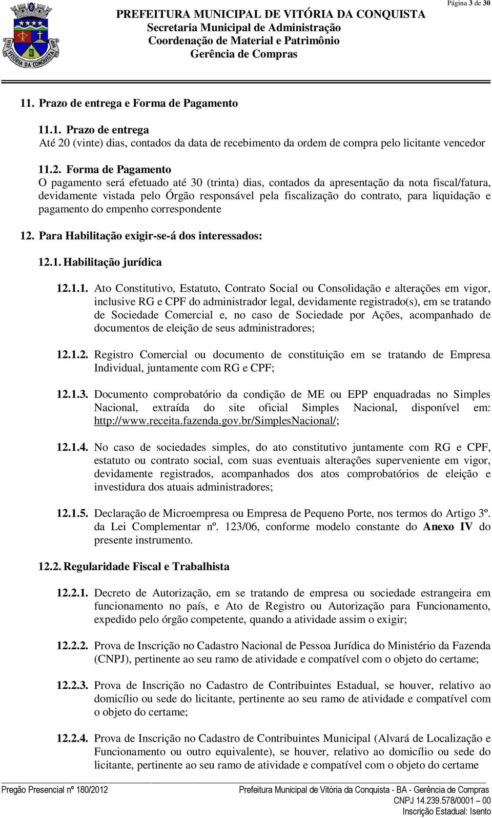 Forma de Pagamento O pagamento será efetuado até 30 (trinta) dias, contados da apresentação da nota fiscal/fatura, devidamente vistada pelo Órgão responsável pela fiscalização do contrato, para