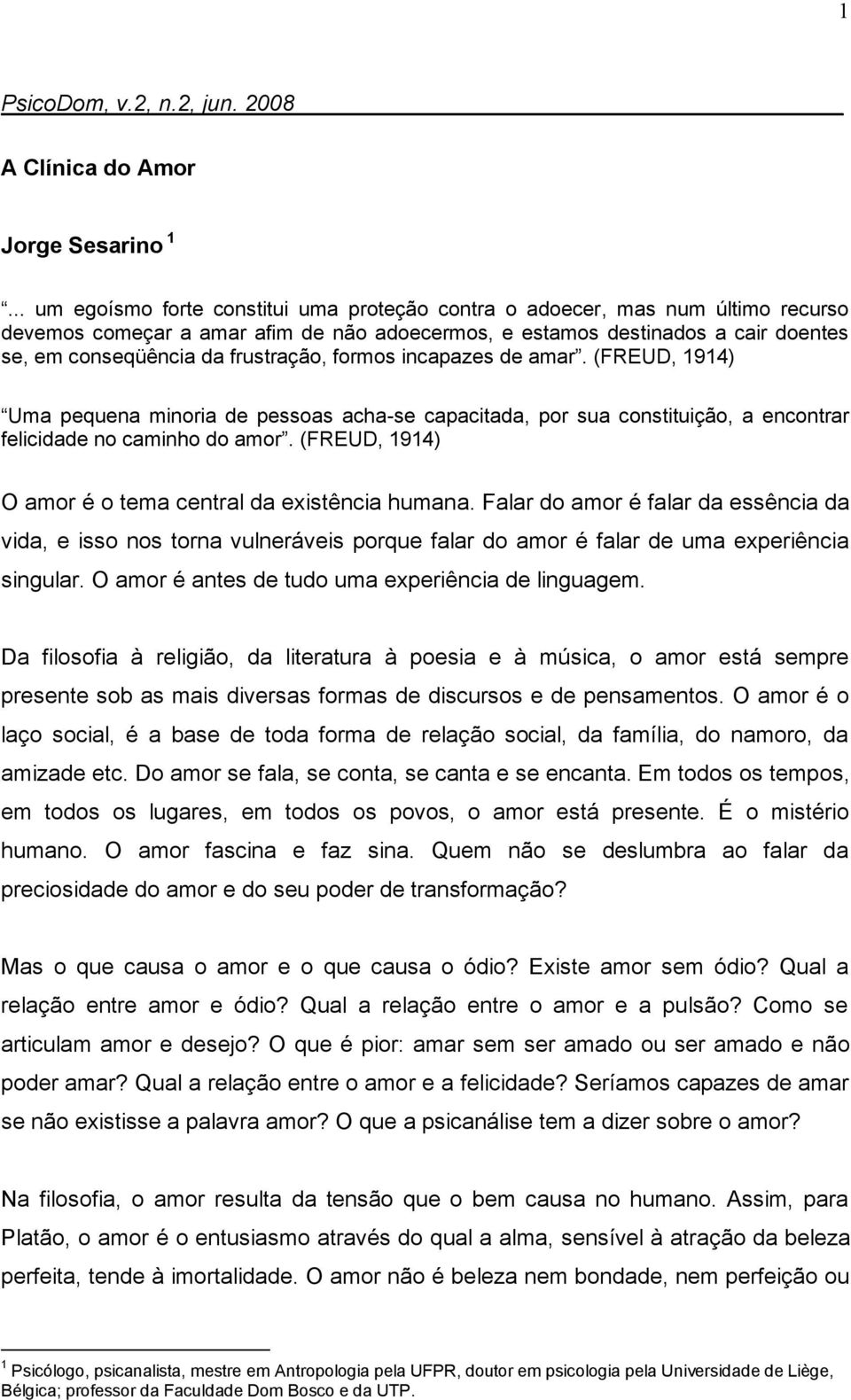 frustração, formos incapazes de amar. (FREUD, 1914) Uma pequena minoria de pessoas acha-se capacitada, por sua constituição, a encontrar felicidade no caminho do amor.