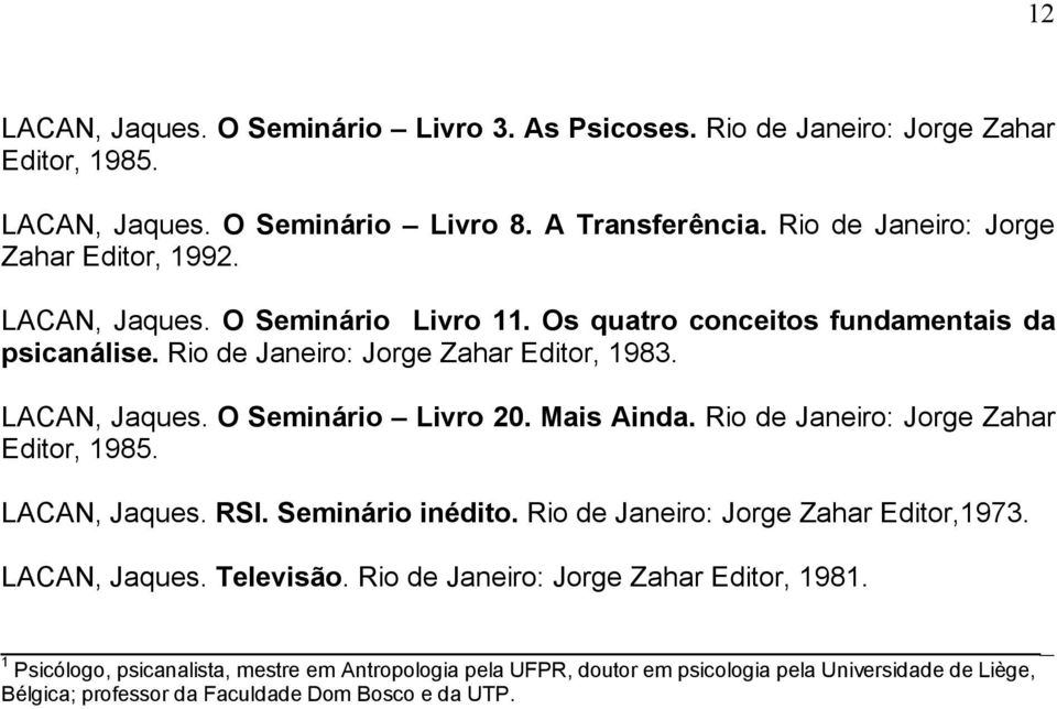 LACAN, Jaques. O Seminário Livro 20. Mais Ainda. Rio de Janeiro: Jorge Zahar Editor, 1985. LACAN, Jaques. RSI. Seminário inédito. Rio de Janeiro: Jorge Zahar Editor,1973.