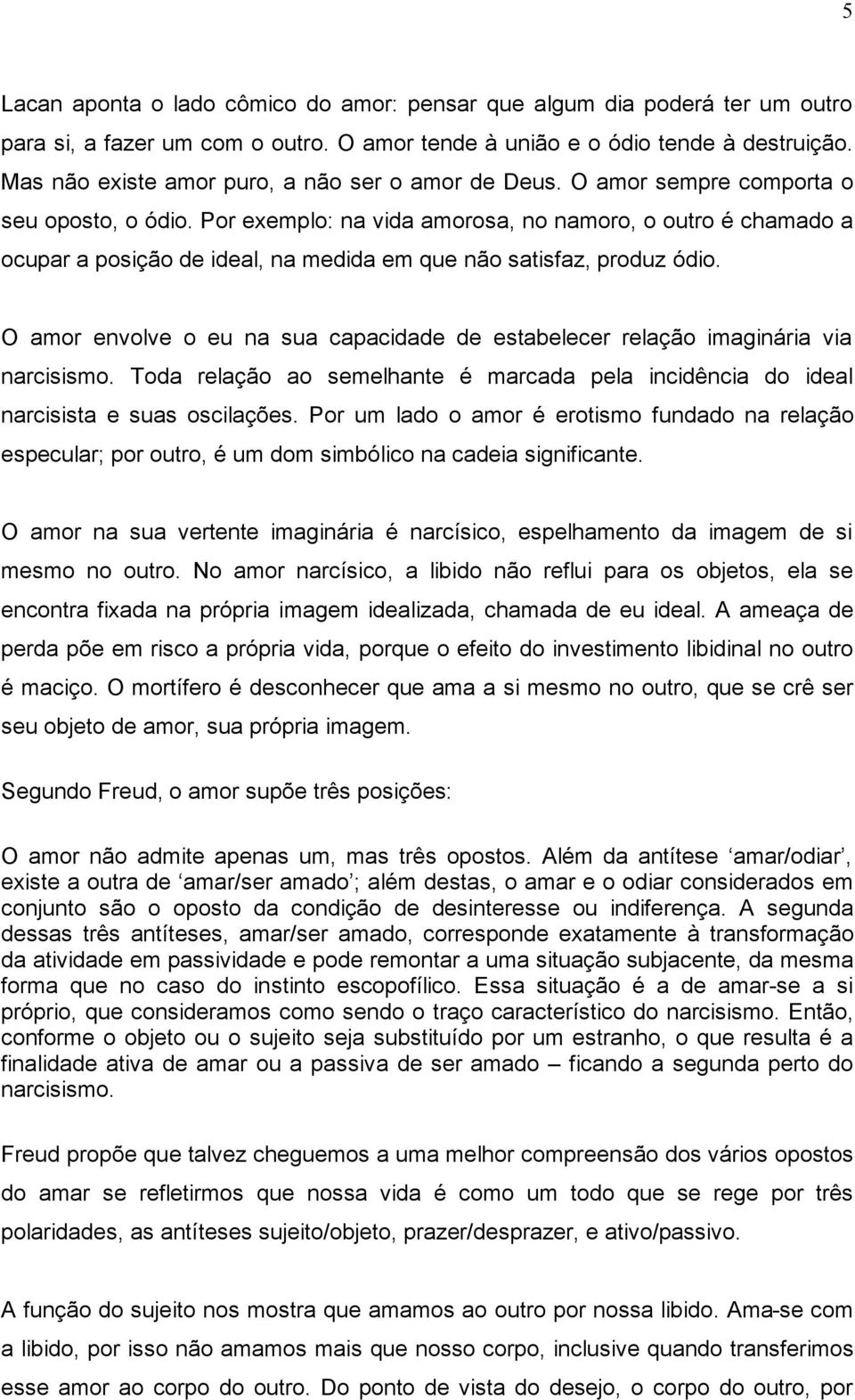 Por exemplo: na vida amorosa, no namoro, o outro é chamado a ocupar a posição de ideal, na medida em que não satisfaz, produz ódio.