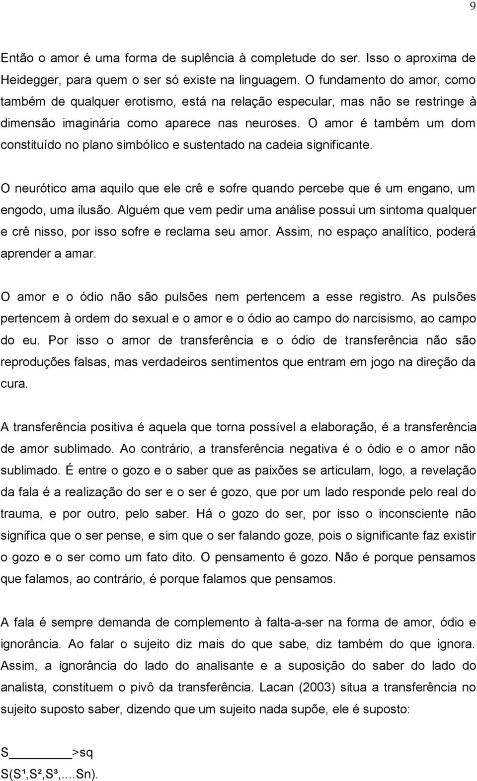 O amor é também um dom constituído no plano simbólico e sustentado na cadeia significante. O neurótico ama aquilo que ele crê e sofre quando percebe que é um engano, um engodo, uma ilusão.