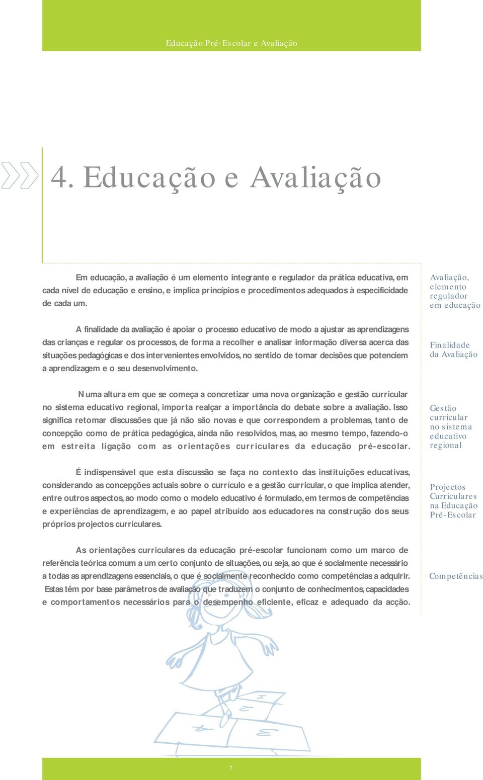 A finalidade da avaliação é apoiar o processo educativo de modo a ajustar as aprendizagens das crianças e regular os processos, de forma a recolher e analisar informação diversa acerca das situações