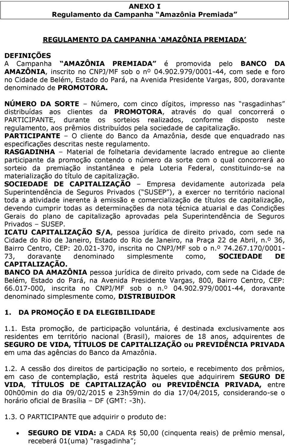 NÚMERO DA SORTE Número, com cinco dígitos, impresso nas rasgadinhas distribuídas aos clientes da PROMOTORA, através do qual concorrerá o PARTICIPANTE, durante os sorteios realizados, conforme