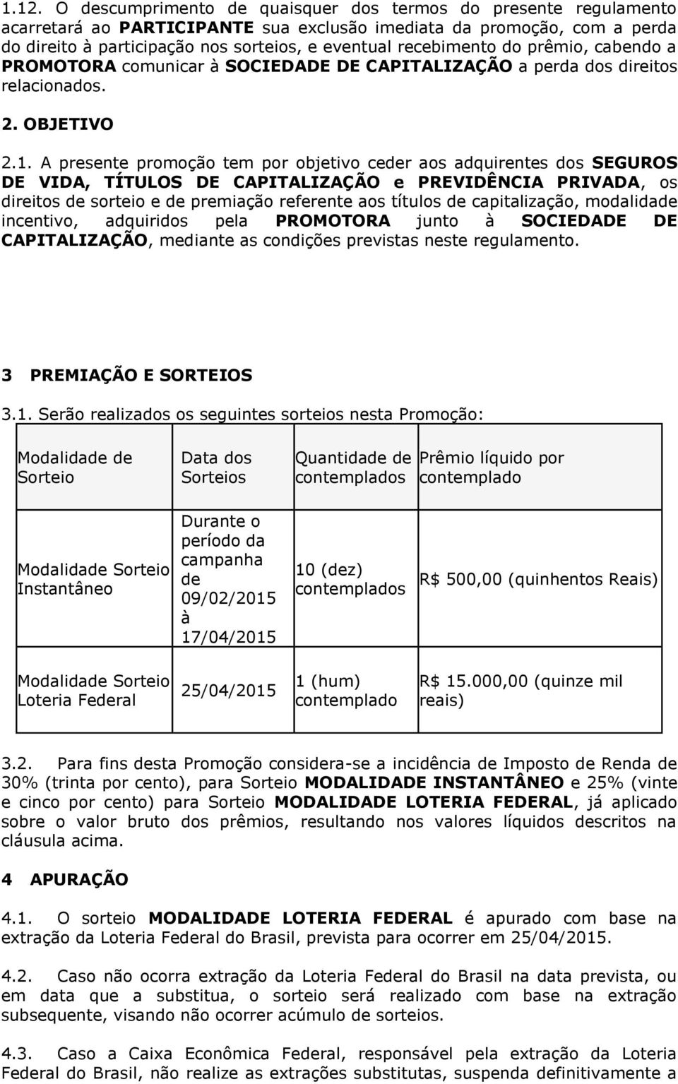 A presente promoção tem por objetivo ceder aos adquirentes dos SEGUROS DE VIDA, TÍTULOS DE CAPITALIZAÇÃO e PREVIDÊNCIA PRIVADA, os direitos de sorteio e de premiação referente aos títulos de