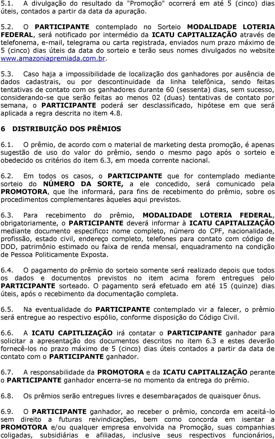 prazo máximo de 5 (cinco) dias úteis da data do sorteio e terão seus nomes divulgados no website www.amazoniapremiada.com.br. 5.3.