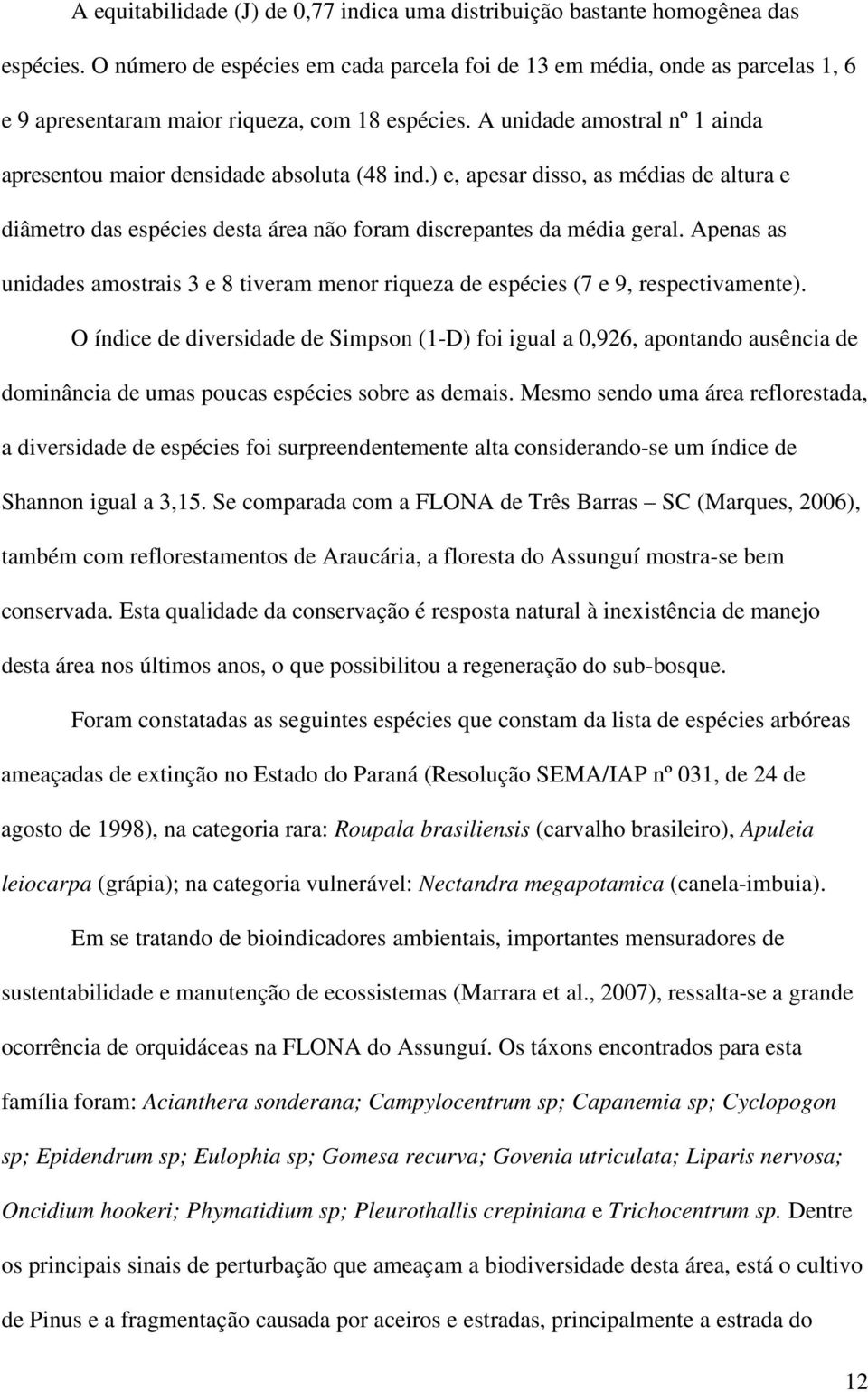 A unidade amostral nº 1 ainda apresentou maior densidade absoluta (48 ind.) e, apesar disso, as médias de altura e diâmetro das espécies desta área não foram discrepantes da média geral.