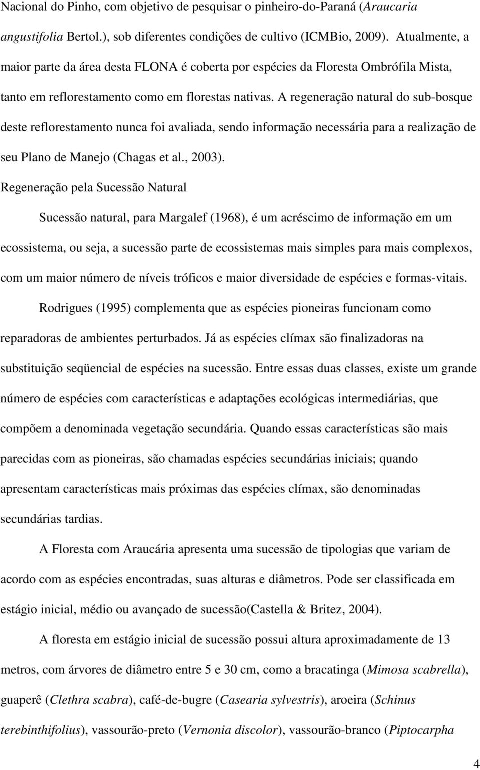 A regeneração natural do sub-bosque deste reflorestamento nunca foi avaliada, sendo informação necessária para a realização de seu Plano de Manejo (Chagas et al., 2003).