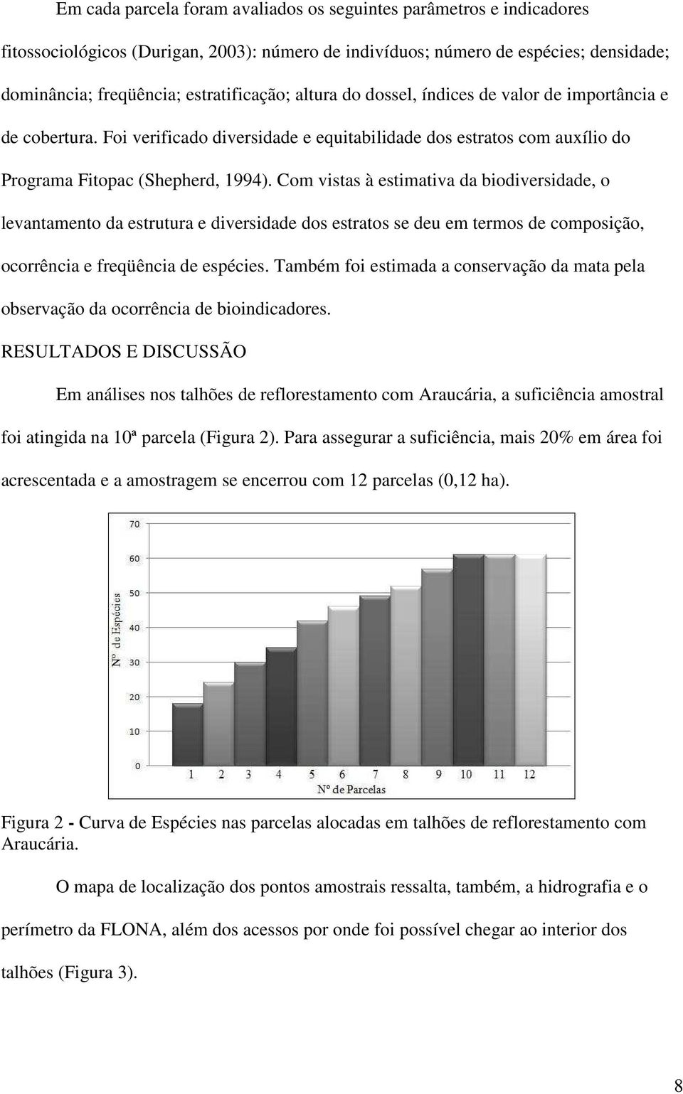 Com vistas à estimativa da biodiversidade, o levantamento da estrutura e diversidade dos estratos se deu em termos de composição, ocorrência e freqüência de espécies.