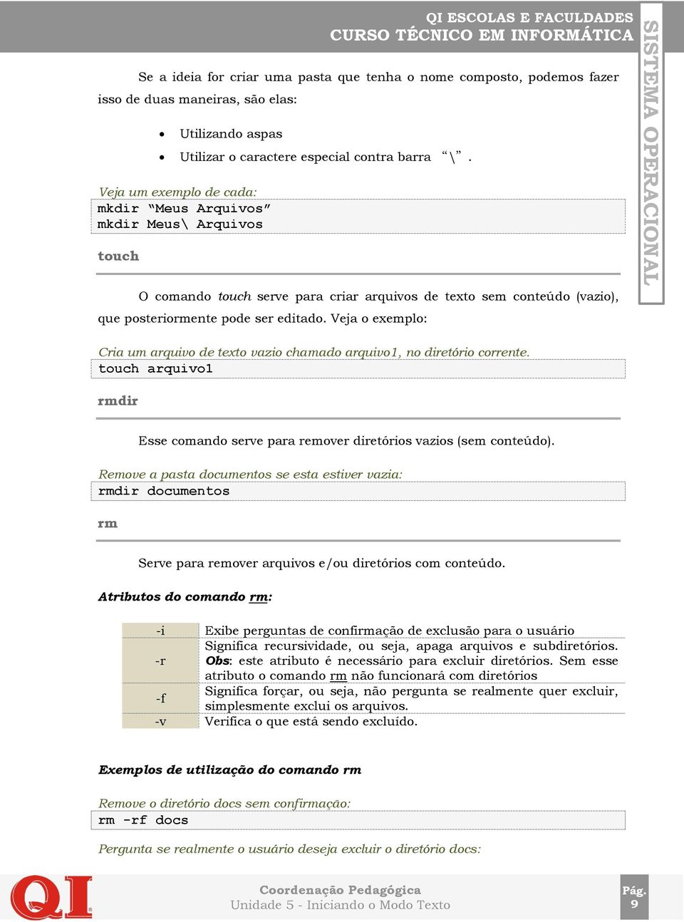 Veja o exemplo: Cria um arquivo de texto vazio chamado arquivo1, no diretório corrente. touch arquivo1 rmdir Esse comando serve para remover diretórios vazios (sem conteúdo).