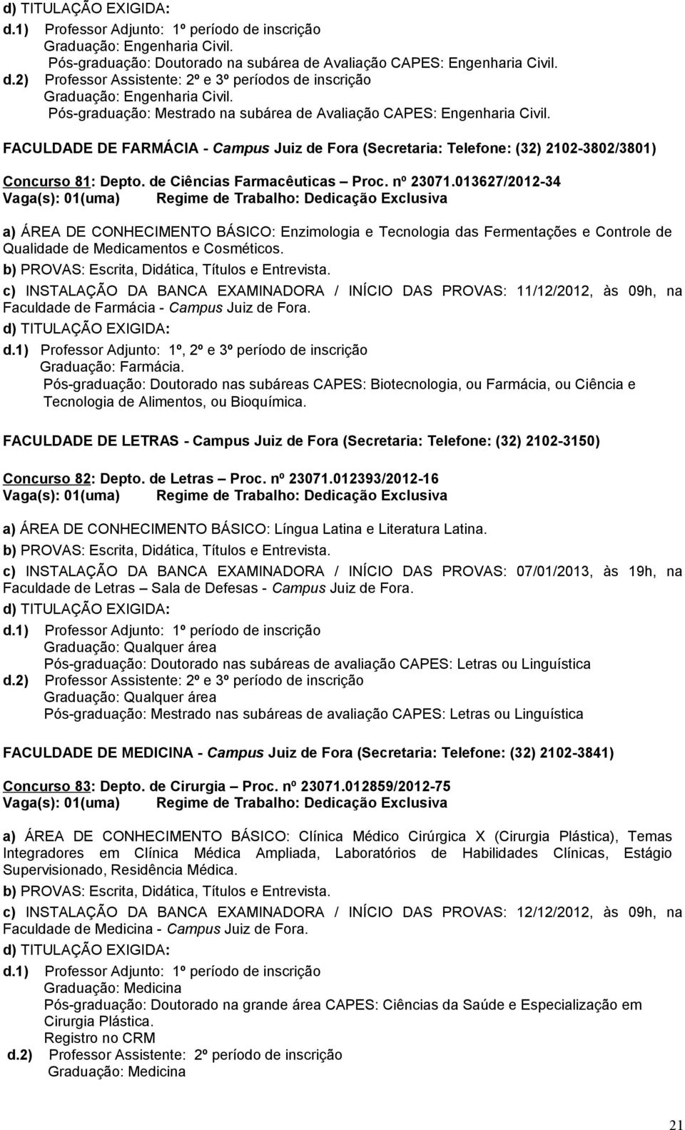 de Ciências Farmacêuticas Proc. nº 23071.013627/2012-34 a) ÁREA DE CONHECIMENTO BÁSICO: Enzimologia e Tecnologia das Fermentações e Controle de Qualidade de Medicamentos e Cosméticos.