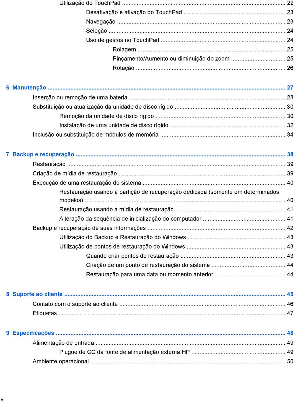 .. 30 Instalação de uma unidade de disco rígido... 32 Inclusão ou substituição de módulos de memória... 34 7 Backup e recuperação... 38 Restauração... 39 Criação de mídia de restauração.