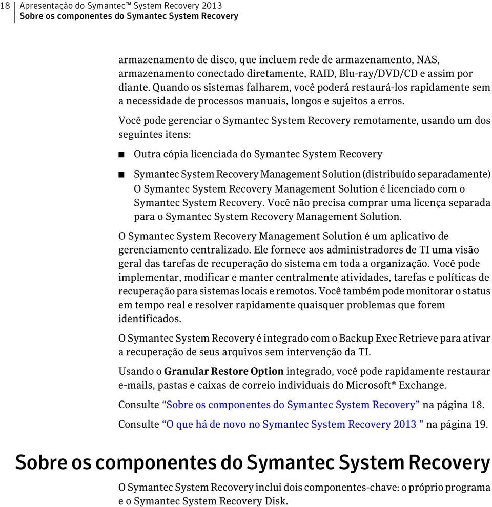 Você pode gerenciar o Symantec System Recovery remotamente, usando um dos seguintes itens: Outra cópia licenciada do Symantec System Recovery Symantec System Recovery Management Solution (distribuído