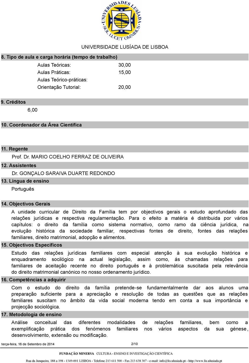 Objectivos Gerais A unidade curricular de Direito da Família tem por objectivos gerais o estudo aprofundado das relações jurídicas e respectiva regulamentação.