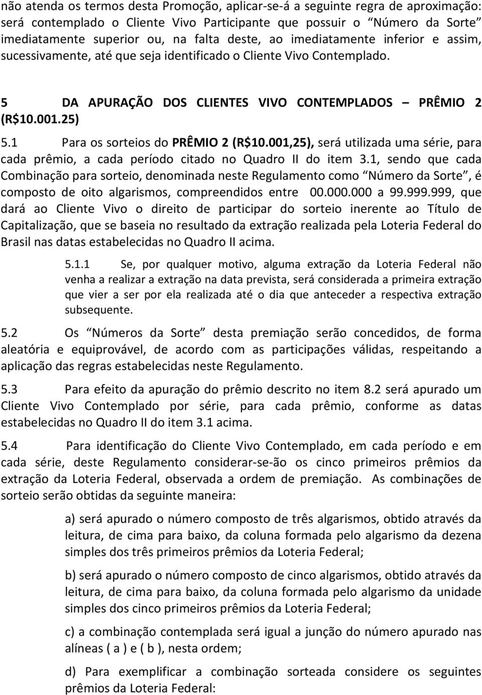 1 Para os sorteios do PRÊMIO 2 (R$10.001,25), será utilizada uma série, para cada prêmio, a cada período citado no Quadro II do item 3.