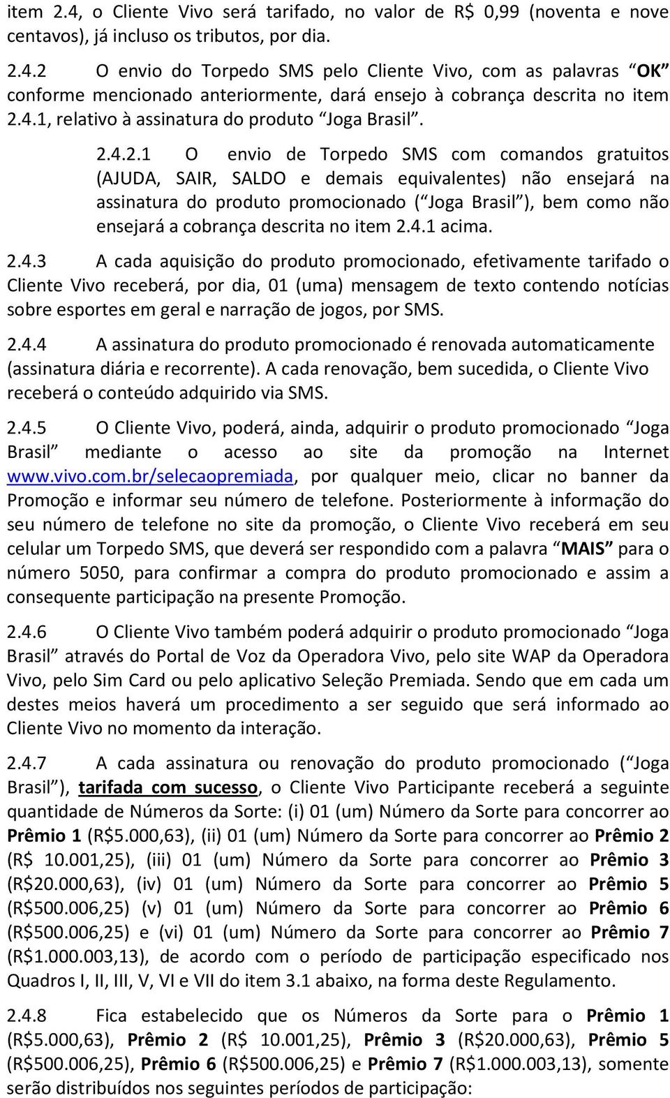 4.2.1 O envio de Torpedo SMS com comandos gratuitos (AJUDA, SAIR, SALDO e demais equivalentes) não ensejará na assinatura do produto promocionado ( Joga Brasil ), bem como não ensejará a cobrança