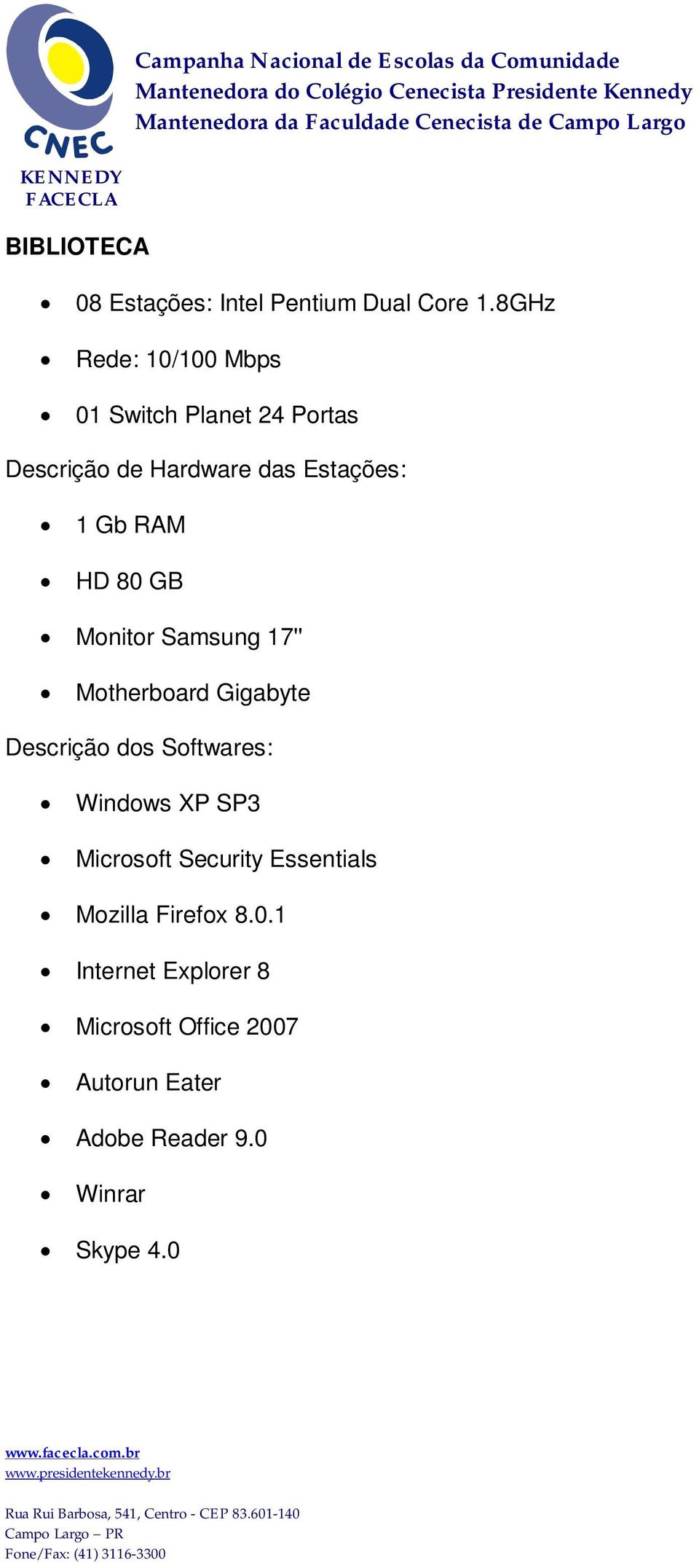 HD 80 GB Monitor Samsung 17'' Motherboard Gigabyte Descrição dos Softwares: Windows XP SP3