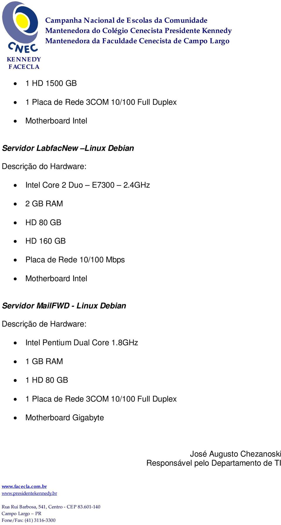 4GHz 2 GB RAM HD 80 GB HD 160 GB Placa de Rede 10/100 Mbps Motherboard Intel Servidor MailFWD - Linux Debian