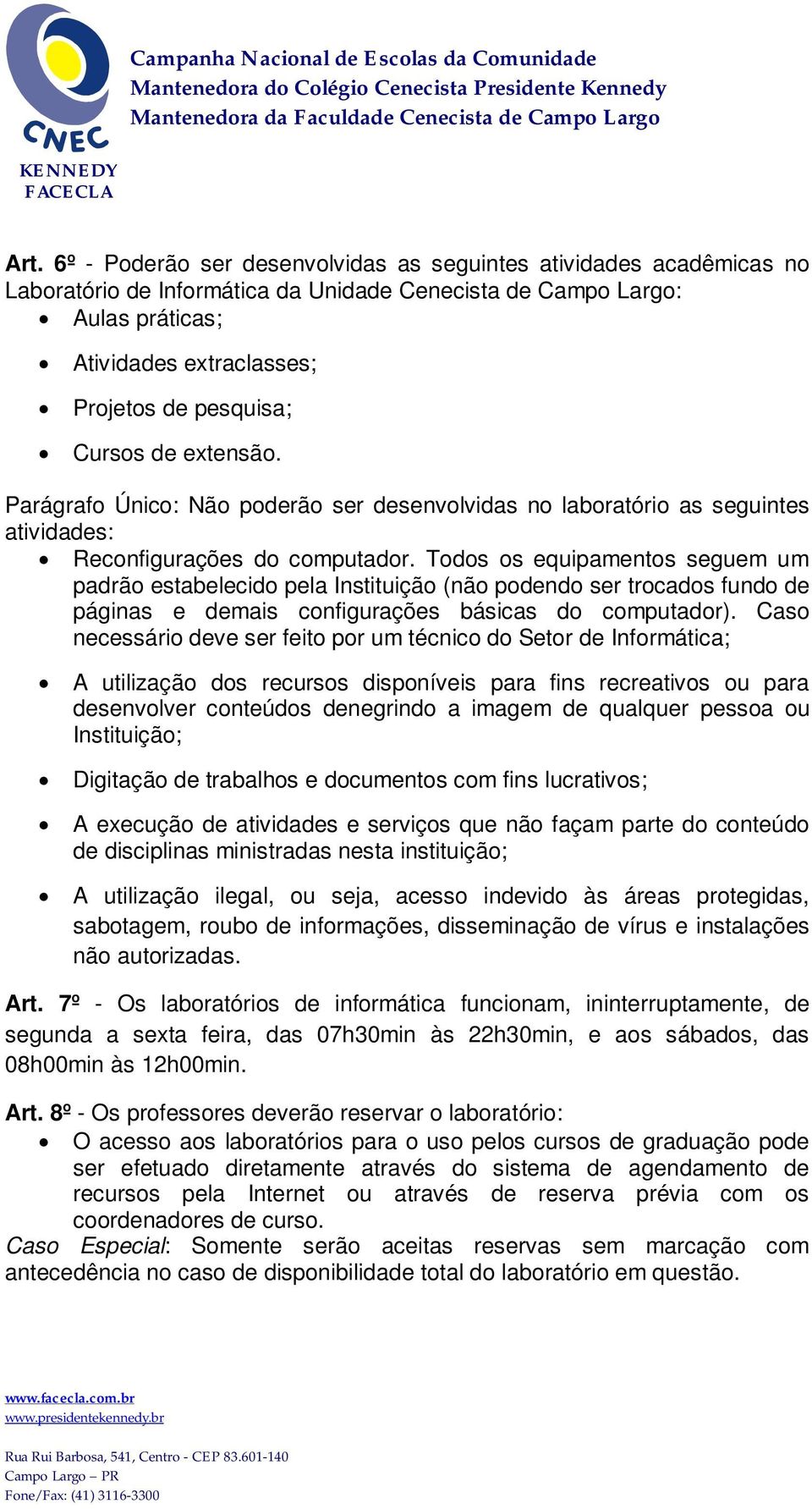 Todos os equipamentos seguem um padrão estabelecido pela Instituição (não podendo ser trocados fundo de páginas e demais configurações básicas do computador).