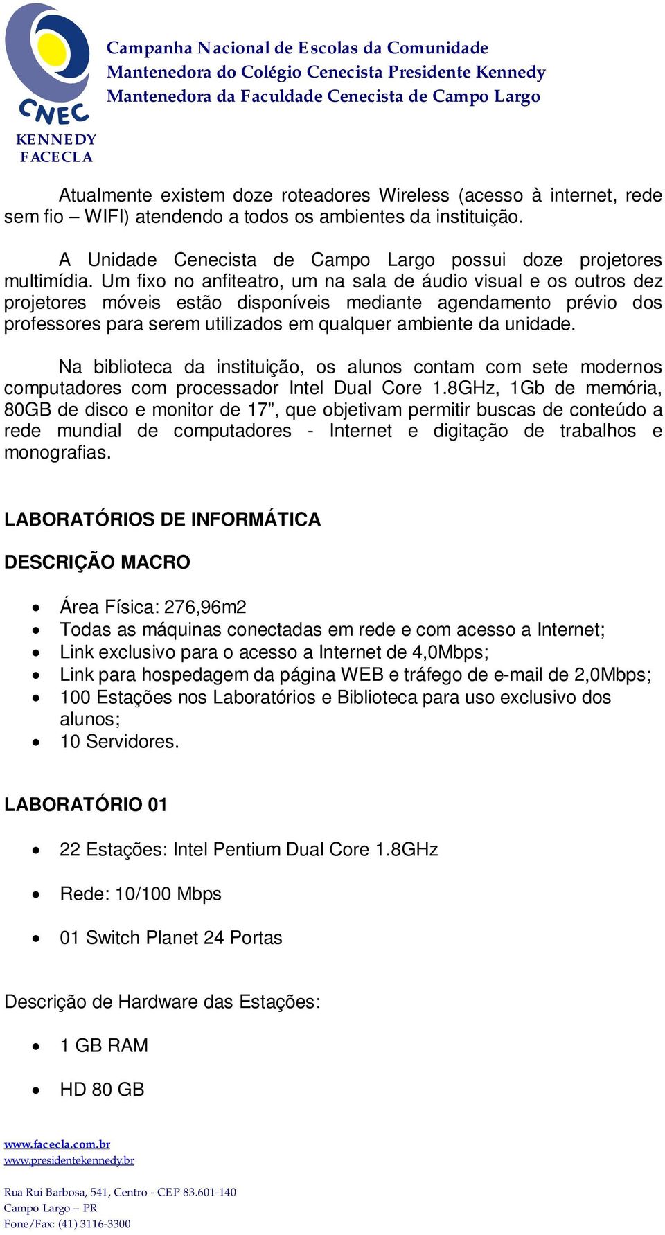 Na biblioteca da instituição, os alunos contam com sete modernos computadores com processador Intel Dual Core 1.