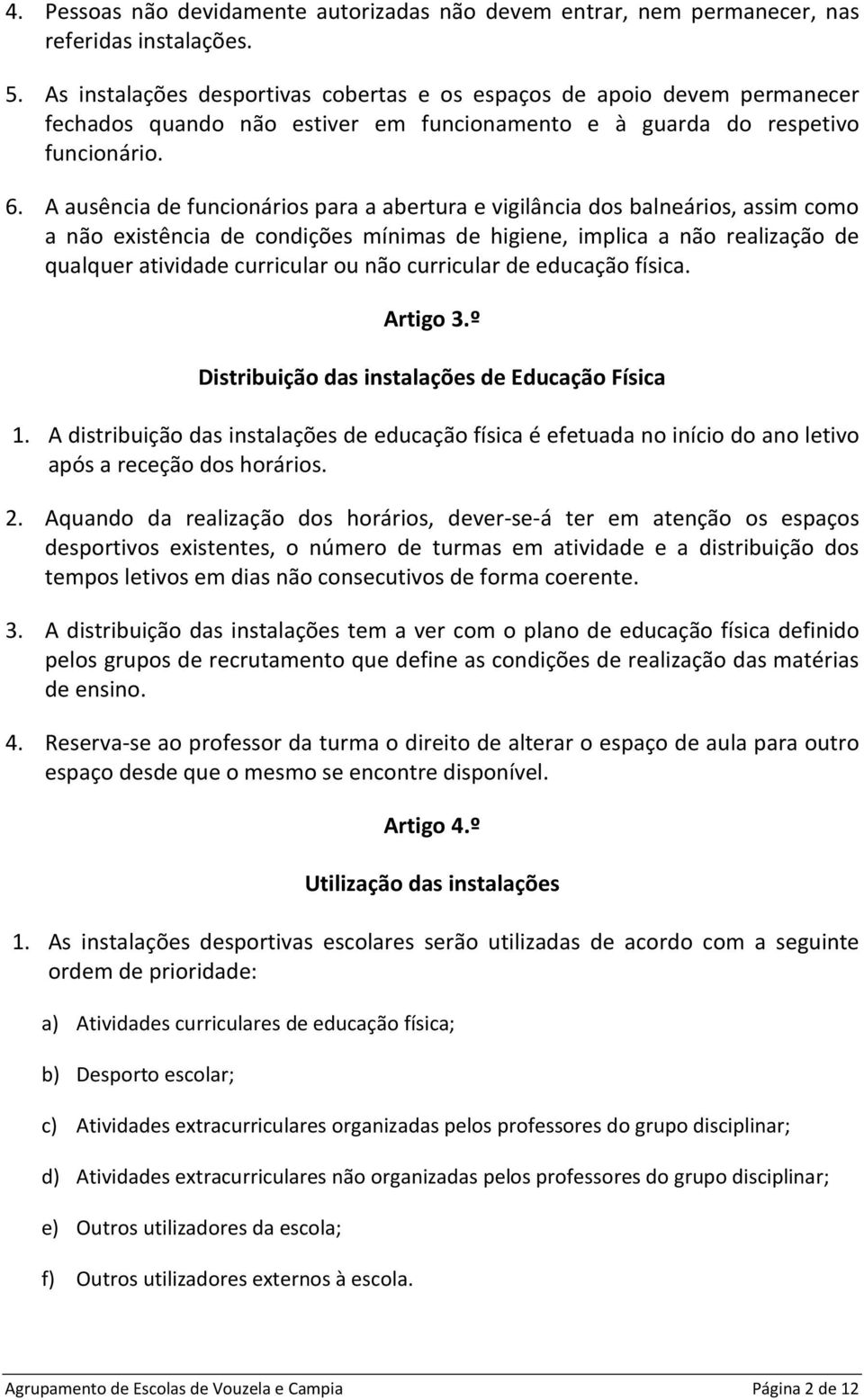 A ausência de funcionários para a abertura e vigilância dos balneários, assim como a não existência de condições mínimas de higiene, implica a não realização de qualquer atividade curricular ou não