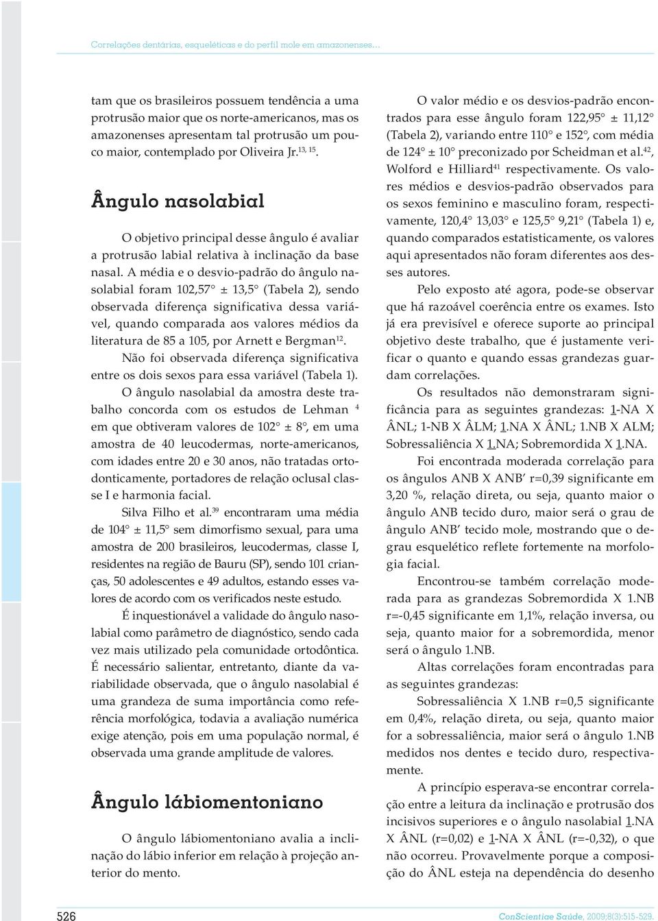 um pouco maior, contemplado por Oliveira Jr. 13, 15. Ângulo nasolabial O objetivo principal desse ângulo é avaliar a protrusão labial relativa à inclinação da base nasal.