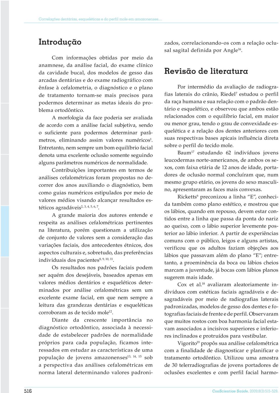 gesso das arcadas dentárias e do exame radiográfico com ênfase à cefalometria, o diagnóstico e o plano de tratamento tornam-se mais precisos para podermos determinar as metas ideais do problema