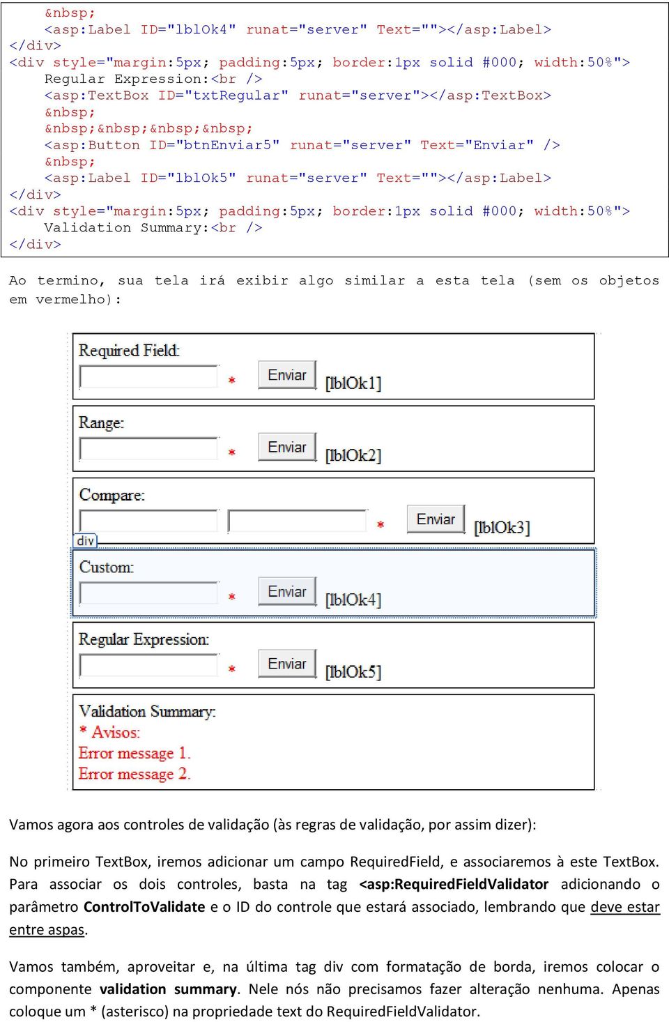 agora aos controles de validação (às regras de validação, por assim dizer): No primeiro TextBox, iremos adicionar um campo RequiredField, e associaremos à este TextBox.