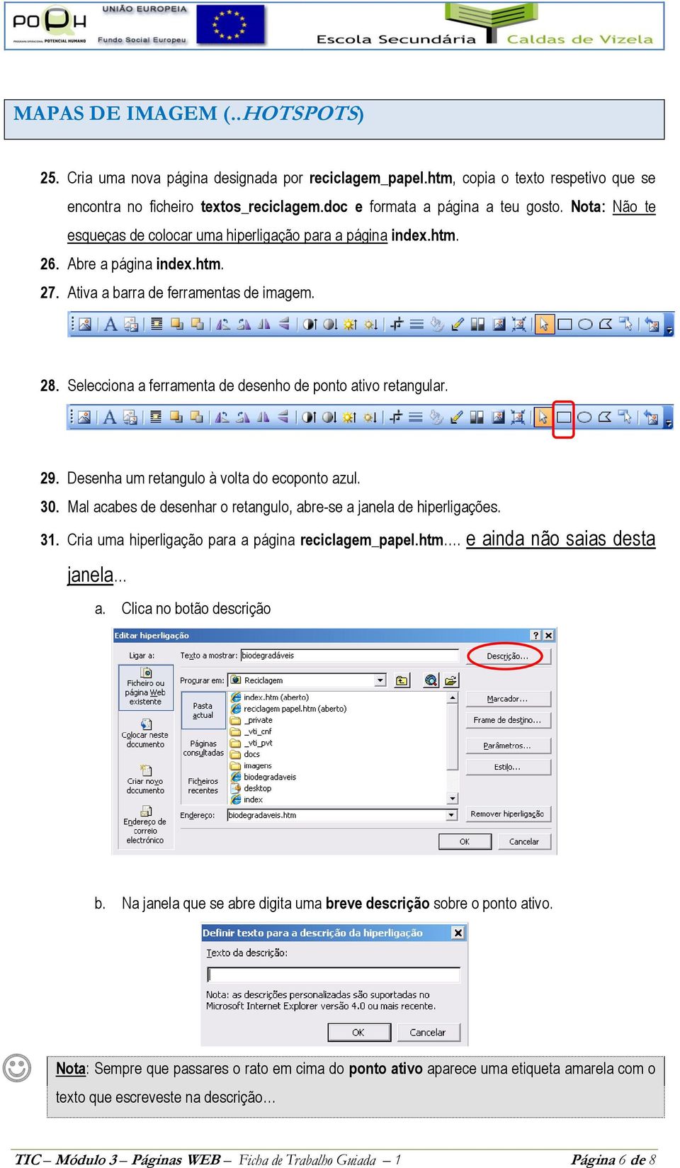 Selecciona a ferramenta de desenho de ponto ativo retangular. 29. Desenha um retangulo à volta do ecoponto azul. 30. Mal acabes de desenhar o retangulo, abre-se a janela de hiperligações. 31.