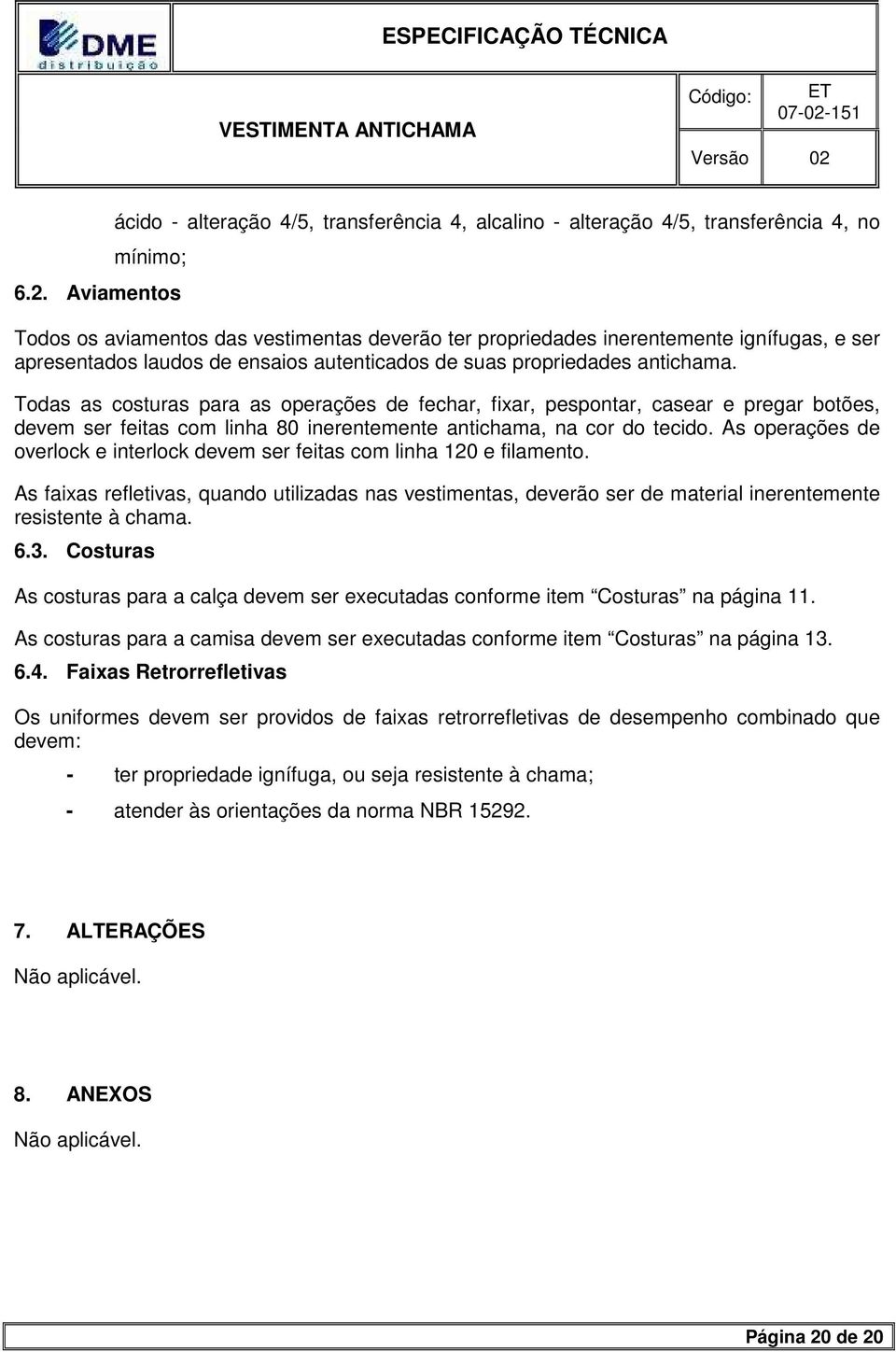 Todas as costuras para as operações de fechar, fixar, pespontar, casear e pregar botões, devem ser feitas com linha 80 inerentemente antichama, na cor do tecido.