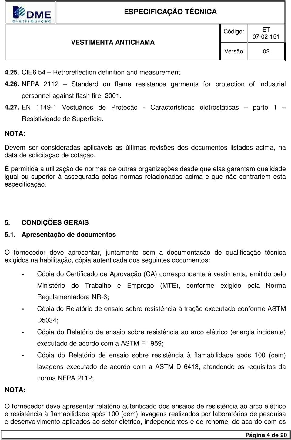 Devem ser consideradas aplicáveis as últimas revisões dos documentos listados acima, na data de solicitação de cotação.