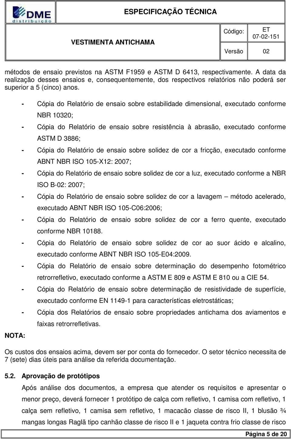 do Relatório de ensaio sobre solidez de cor a fricção, executado conforme ABNT NBR ISO 105-X12: 2007; - Cópia do Relatório de ensaio sobre solidez de cor a luz, executado conforme a NBR ISO B-02: