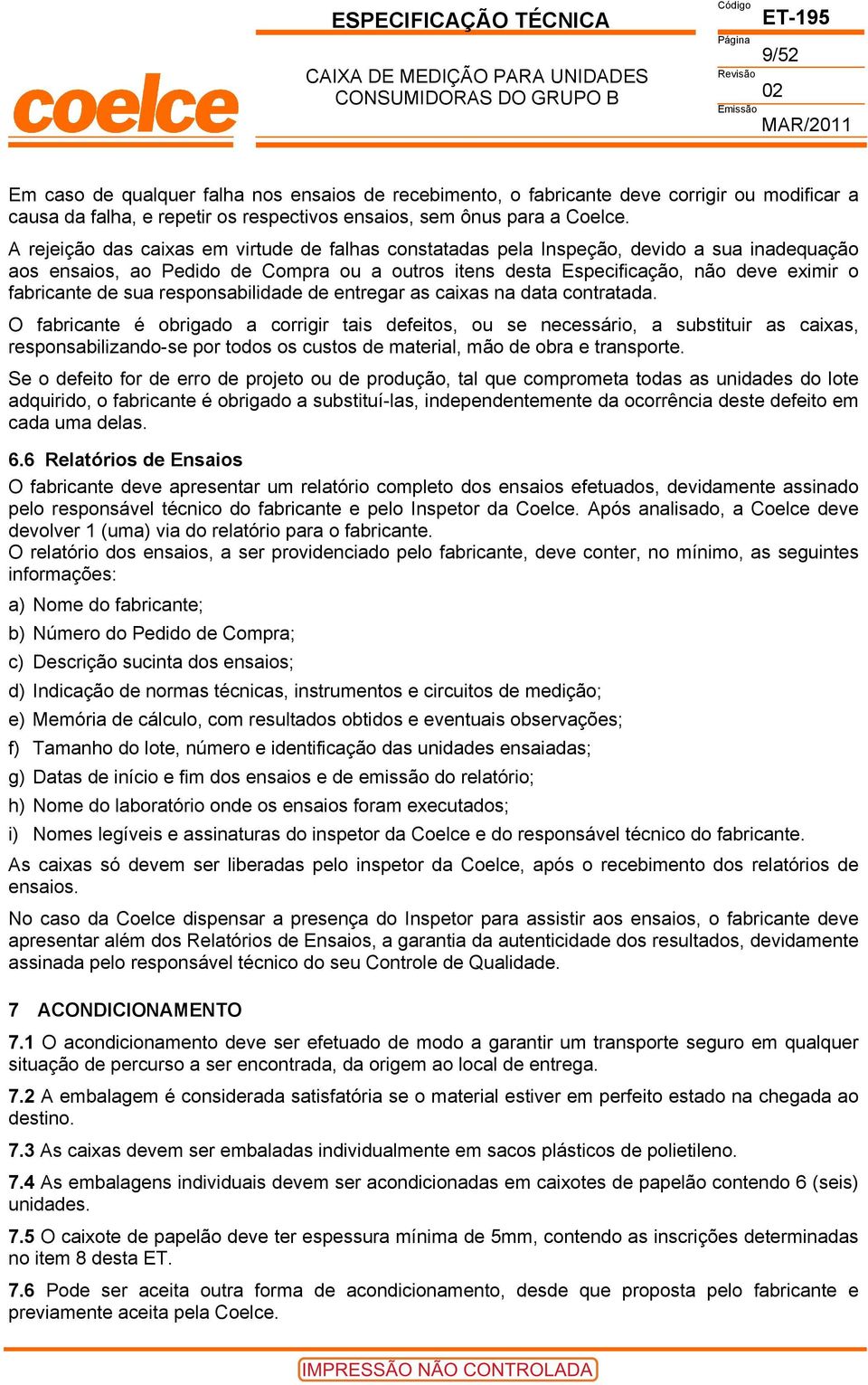 A rejeição das caixas em virtude de falhas constatadas pela Inspeção, devido a sua inadequação aos ensaios, ao Pedido de Compra ou a outros itens desta Especificação, não deve eximir o fabricante de