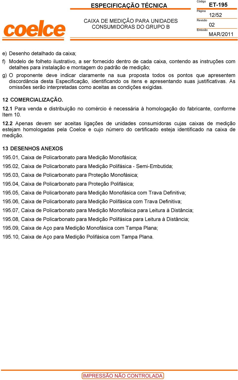 apresentem discordância desta Especificação, identificando os itens e apresentando suas justificativas. As omissões serão interpretadas como aceitas as condições exigidas. 12 