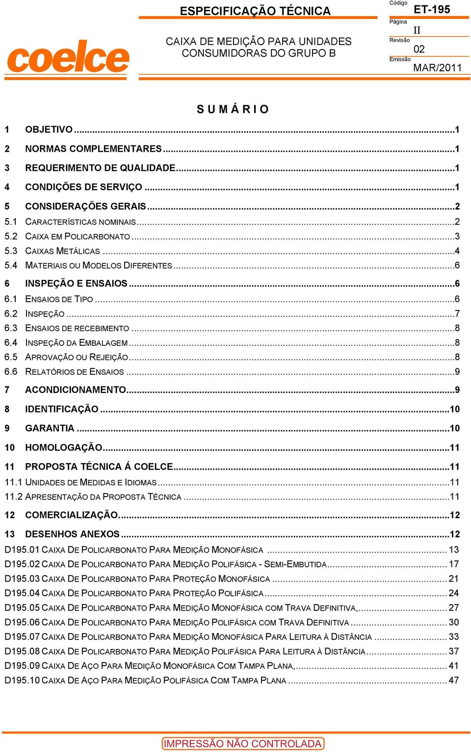 4 MATERIAIS OU MODELOS DIFERENTES...6 6 INSPEÇÃO E ENSAIOS...6 6.1 ENSAIOS DE TIPO...6 6.2 INSPEÇÃO...7 6.3 ENSAIOS DE RECEBIMENTO...8 6.4 INSPEÇÃO DA EMBALAGEM...8 6.5 APROVAÇÃO OU REJEIÇÃO...8 6.6 RELATÓRIOS DE ENSAIOS.