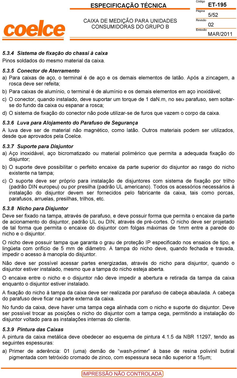 Após a zincagem, a rosca deve ser refeita; b) Para caixas de alumínio, o terminal é de alumínio e os demais elementos em aço inoxidável; c) O conector, quando instalado, deve suportar um torque de 1