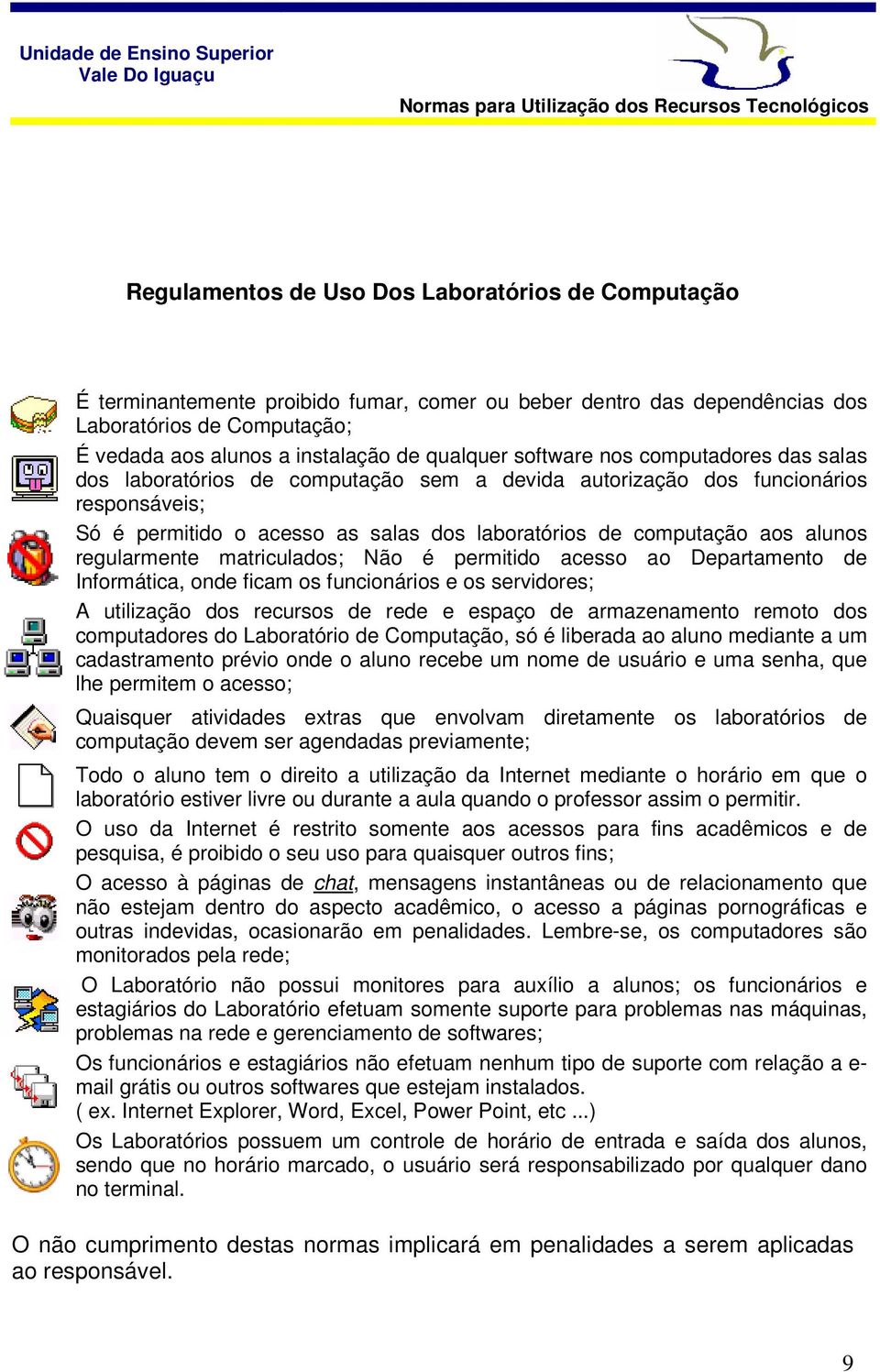 alunos regularmente matriculados; Não é permitido acesso ao Departamento de Informática, onde ficam os funcionários e os servidores; A utilização dos recursos de rede e espaço de armazenamento remoto