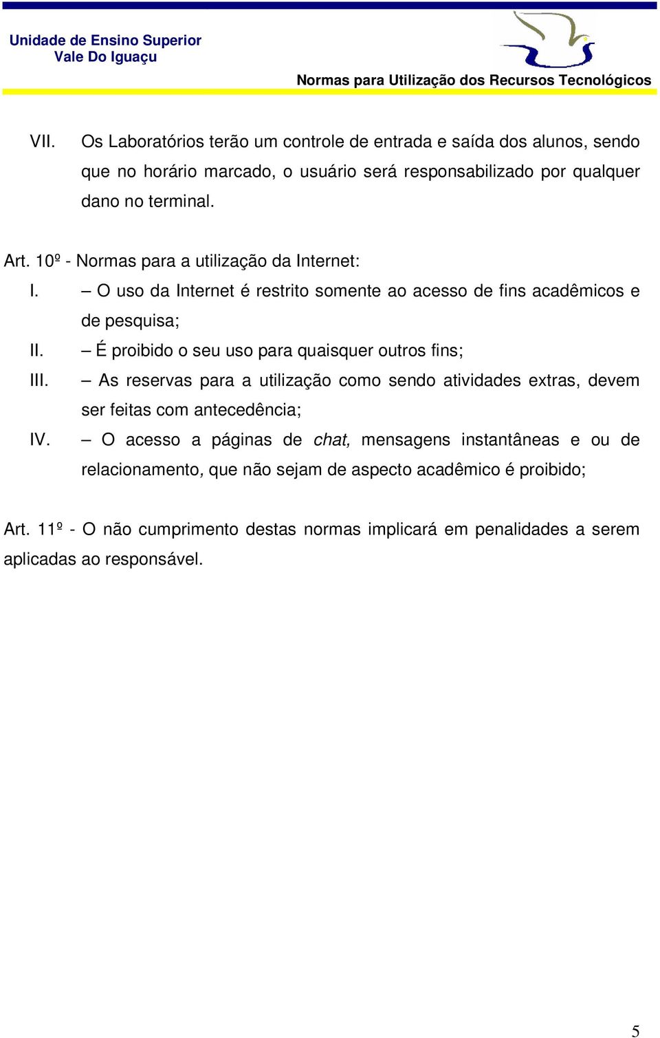 É proibido o seu uso para quaisquer outros fins; III. As reservas para a utilização como sendo atividades extras, devem ser feitas com antecedência; IV.