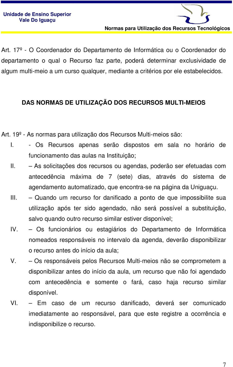 - Os Recursos apenas serão dispostos em sala no horário de funcionamento das aulas na Instituição; II.