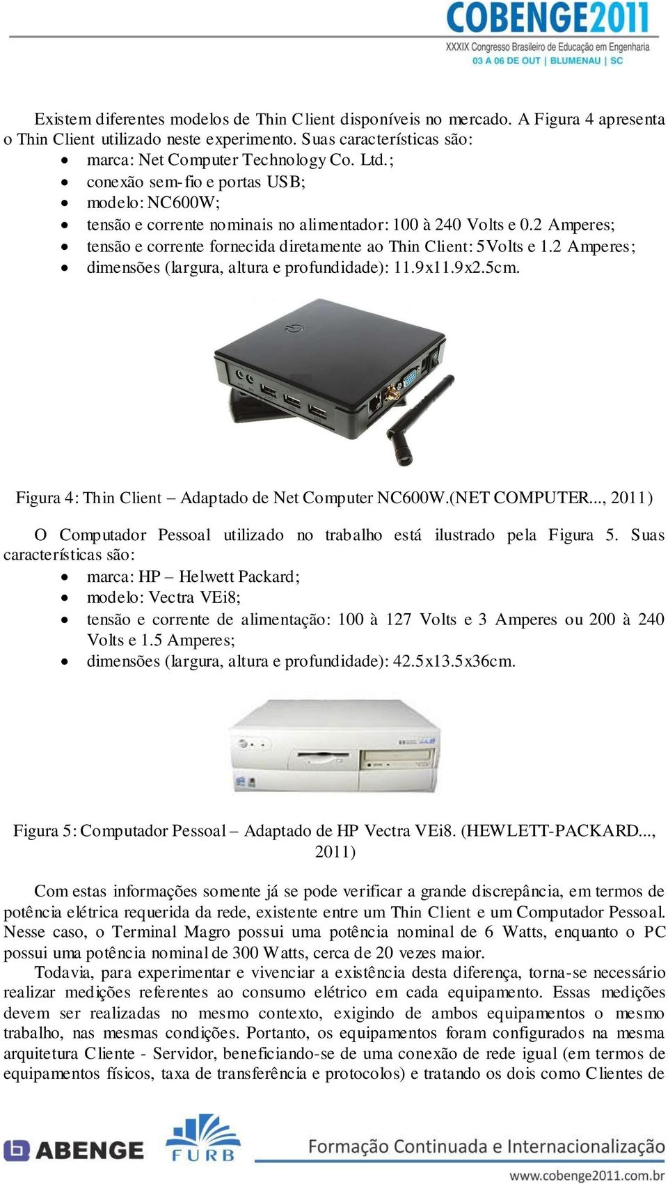 2 Amperes; dimensões (largura, altura e profundidade): 11.9x11.9x2.5cm. Figura 4: Thin Client Adaptado de Net Computer NC600W.(NET COMPUTER.