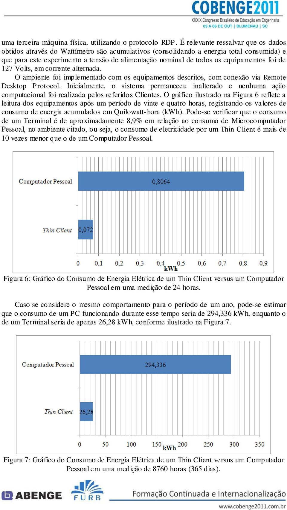 equipamentos foi de 127 Volts, em corrente alternada. O ambiente foi implementado com os equipamentos descritos, com conexão via Remote Desktop Protocol.