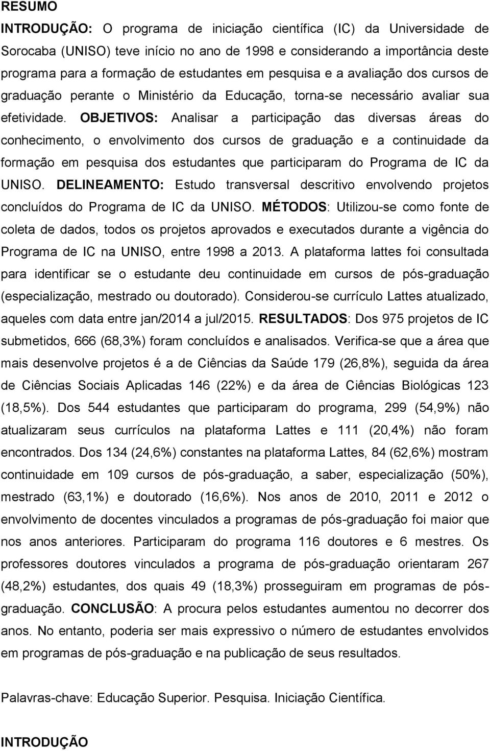 OBJETIVOS: Analisar a participação das diversas áreas do conhecimento, o envolvimento dos cursos de graduação e a continuidade da formação em pesquisa dos estudantes que participaram do Programa de