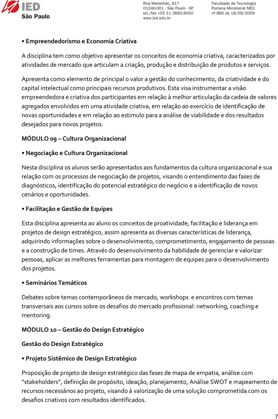 Esta visa instrumentar a visão empreendedora e criativa dos participantes em relação à melhor articulação da cadeia de valores agregados envolvidos em uma atividade criativa, em relação ao exercício