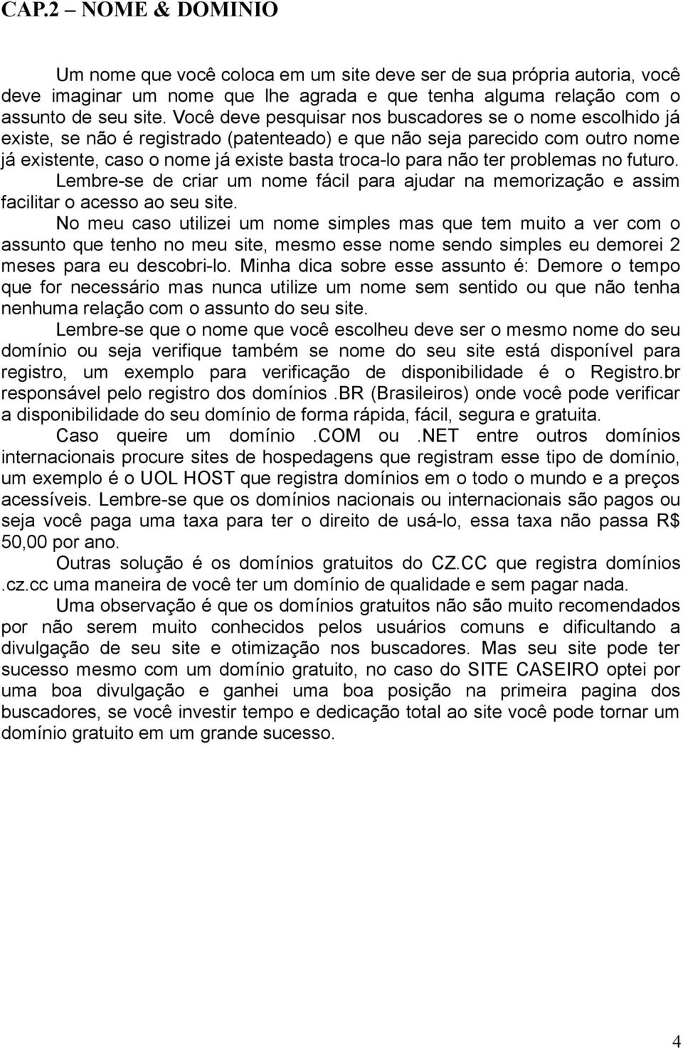 ter problemas no futuro. Lembre-se de criar um nome fácil para ajudar na memorização e assim facilitar o acesso ao seu site.